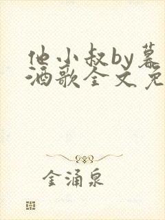 他小叔by暮色酒歌全文免费阅读