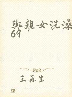 与亲女洗澡伦了69