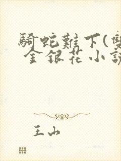 骑蛇难下(双) 金银花小说免费阅读