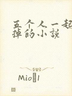 五个人一起会坏掉的小说