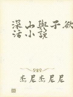 深山与子欲乱生活小说