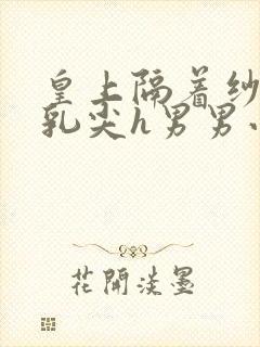 皇上隔着纱衣含乳尖h男男小说