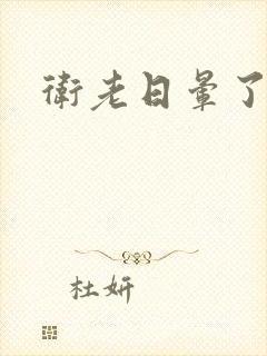 卫老日晕了淑蓉