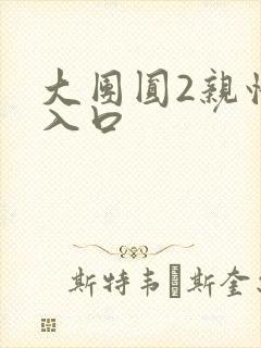 大团圆2亲情会入口