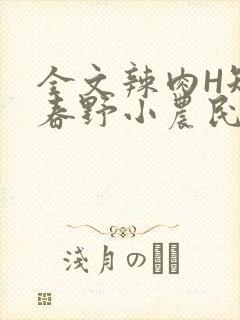 全文辣肉H短篇春野小农民