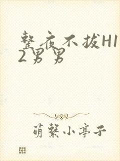 整夜不拔H1V2男男