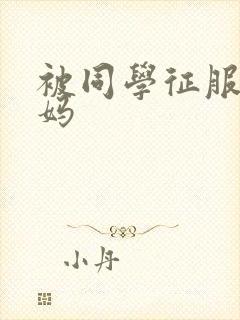 被同学征服的妈妈