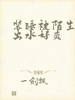 装睡被陌生人摸出水好爽