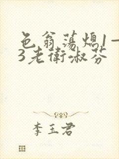 色翁荡熄1—13老卫淑芬