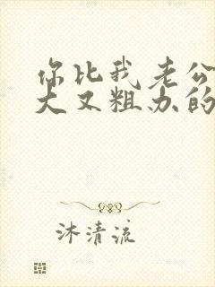 你比我老公的又大又粗办的还舒坦