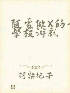 随处做X的世界学校游戏