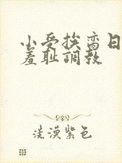 小受挨脔日常h羞耻调教
