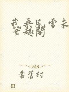 我乘风雪未删减笔趣阁