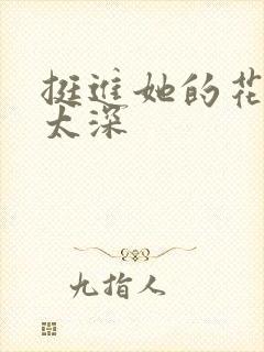 挺进她的花苞啊太深