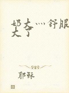 奶大灬舒服灬太大了