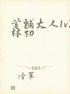 首辅大人1v2林初