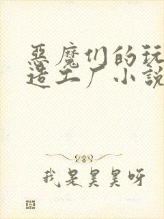 恶魔们的玩具改造工厂小说