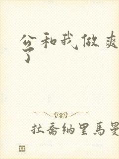 公和我做爽死我了