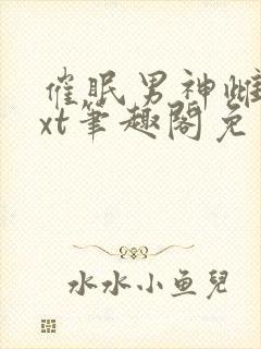 催眠男神雌堕txt笔趣阁免费