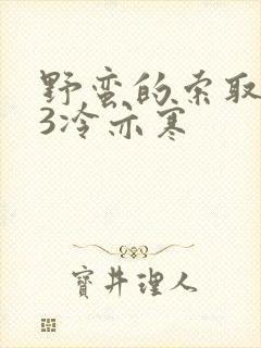 野蛮的索取1V3冷亦寒