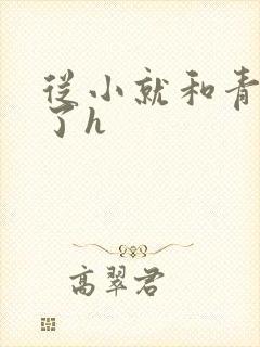 从小就和青梅做了h