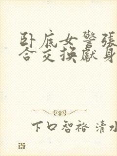 卧底女警张腿迎合交换献身