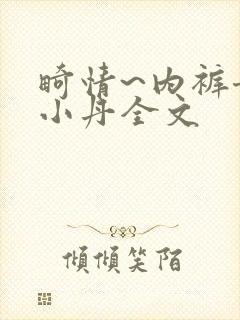 畸情~内裤奇缘小丹全文