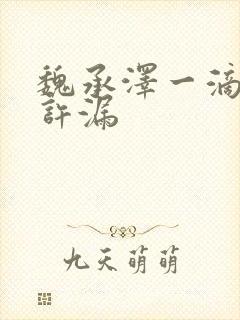 魏承泽一滴都不许漏