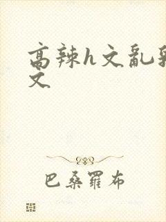 高辣h文乱乳h文