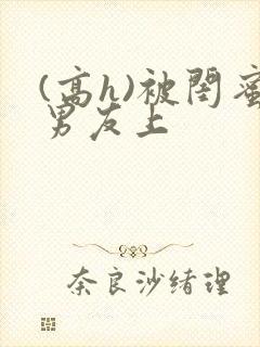 (高h)被闺蜜男友上