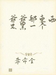 爷爷那东西又大又黑一个