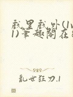 戏里戏外(1v1)笔趣阁在线阅读一叶孤舟