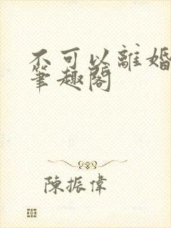 不可以离婚by笔趣阁