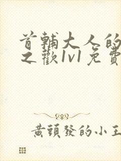 首辅大人的床榻之欢1v1免费