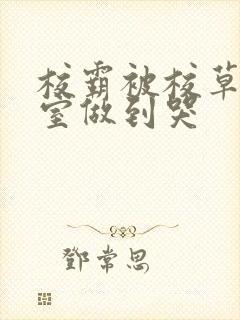 校霸被校草在教室做到哭