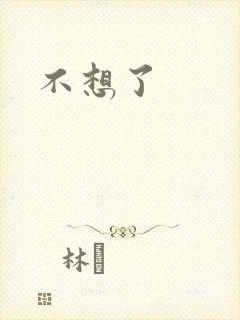不想了