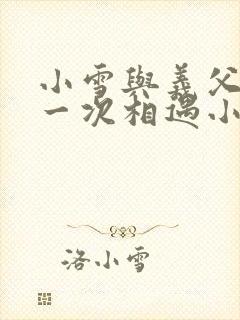 小雪与义父的第一次相遇小说