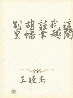 别胡说我这是人皇幡笔趣阁