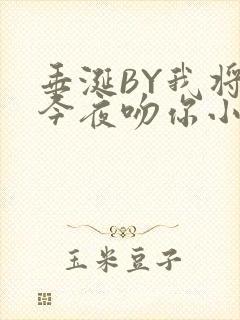 垂涎BY我将在今夜吻你小说免费阅读