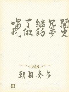 喝了继兄开的药我做的梦更精彩了