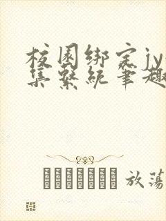 校园绑定jy收集系统笔趣阁