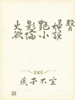 火影艳妇臀荡乳欲伦小说