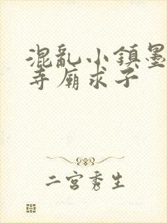 混乱小镇墨池砚寺庙求子