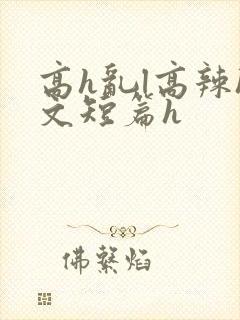 高h乱l高辣h文短篇h