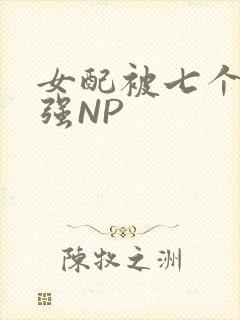 女配被七个男主强NP