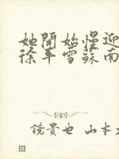 她开始慢迎迎合徐平雪苏南风