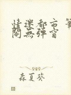 情迷都市 笔趣阁无弹窗