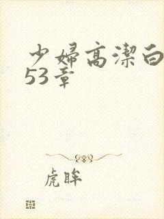 少妇高洁白义第53章