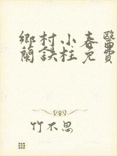 乡村小春医王淑兰铁柱免费阅读全文