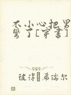 不小心把男主掰弯了[穿书]